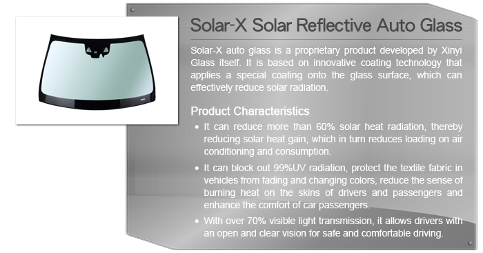 Solar-X Solar Reflective Auto Glass - Solar-X auto glass is a proprietary product developed by Xinyi Glass itself. It is based on innovative coating technology that applies a special coating onto the glass surface, which can effectively reduce solar radiation.